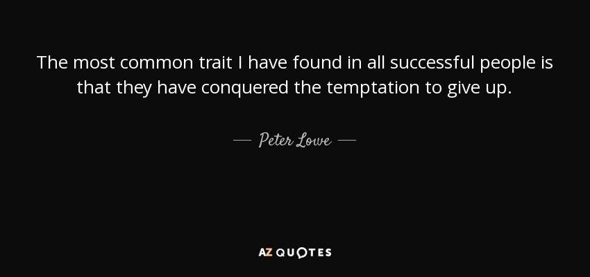 The most common trait I have found in all successful people is that they have conquered the temptation to give up. - Peter Lowe