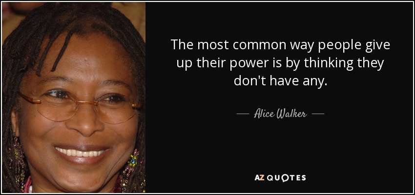 The most common way people give up their power is by thinking they don't have any. - Alice Walker