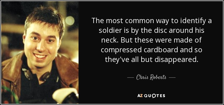 The most common way to identify a soldier is by the disc around his neck. But these were made of compressed cardboard and so they've all but disappeared. - Chris Roberts