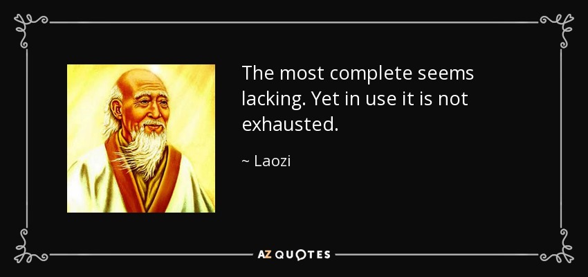 The most complete seems lacking. Yet in use it is not exhausted. - Laozi