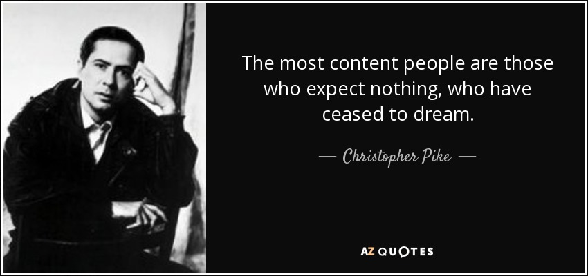 The most content people are those who expect nothing, who have ceased to dream. - Christopher Pike