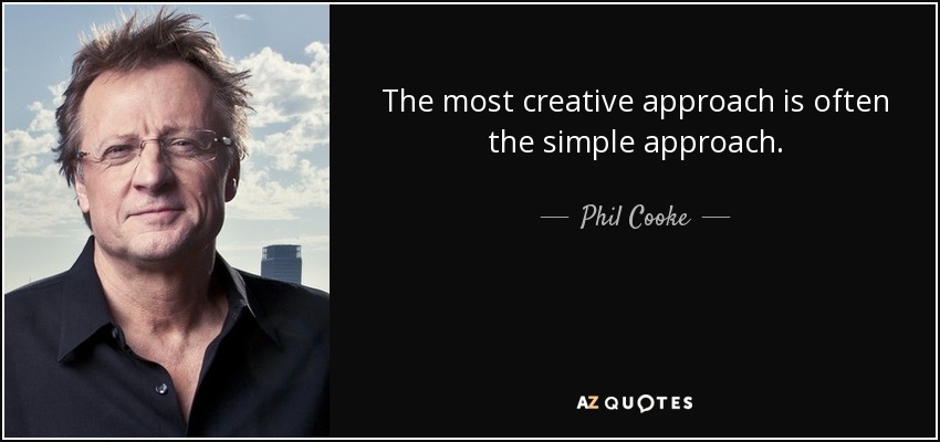 The most creative approach is often the simple approach. - Phil Cooke