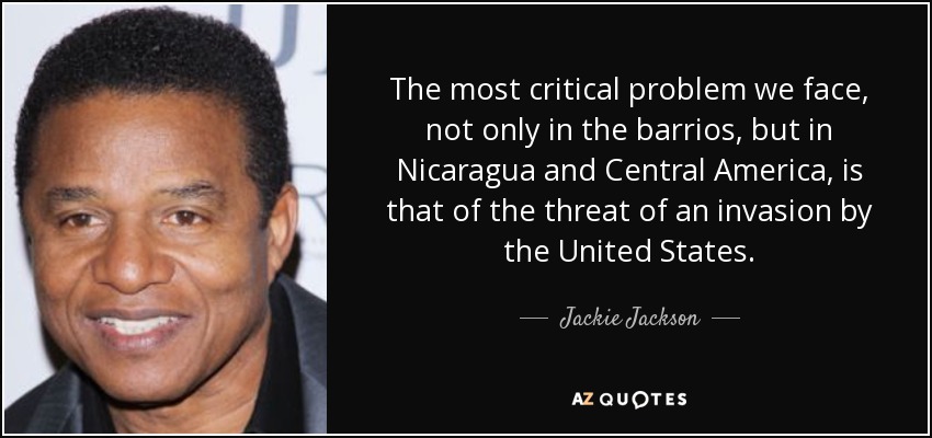 The most critical problem we face, not only in the barrios, but in Nicaragua and Central America, is that of the threat of an invasion by the United States. - Jackie Jackson
