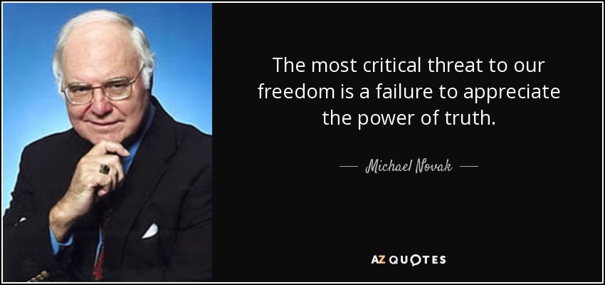 The most critical threat to our freedom is a failure to appreciate the power of truth. - Michael Novak