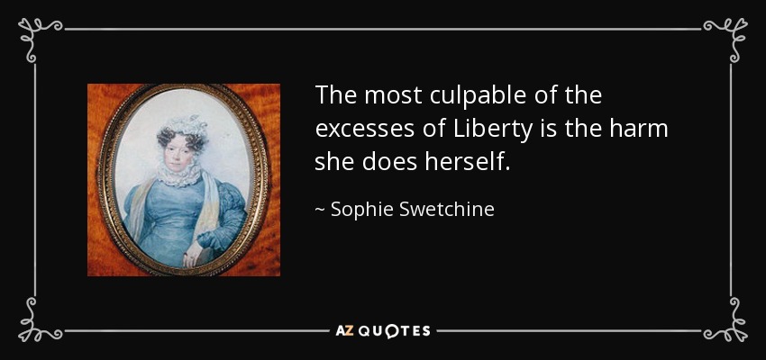 The most culpable of the excesses of Liberty is the harm she does herself. - Sophie Swetchine