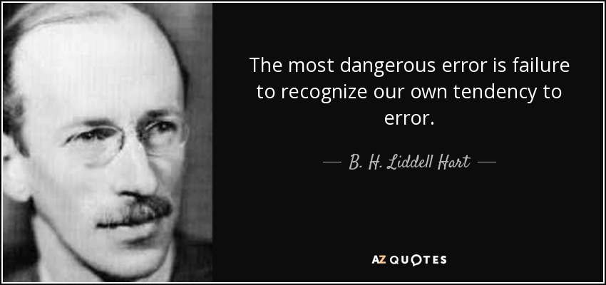 The most dangerous error is failure to recognize our own tendency to error. - B. H. Liddell Hart