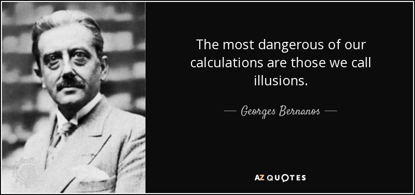 The most dangerous of our calculations are those we call illusions. - Georges Bernanos