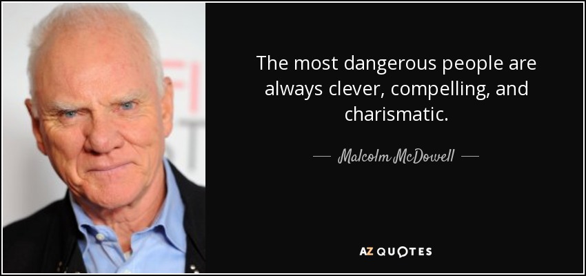 The most dangerous people are always clever, compelling, and charismatic. - Malcolm McDowell