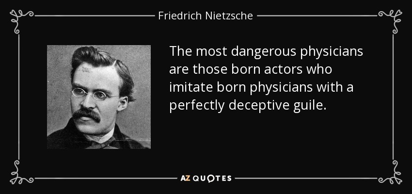 The most dangerous physicians are those born actors who imitate born physicians with a perfectly deceptive guile. - Friedrich Nietzsche
