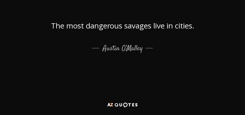 The most dangerous savages live in cities. - Austin O'Malley