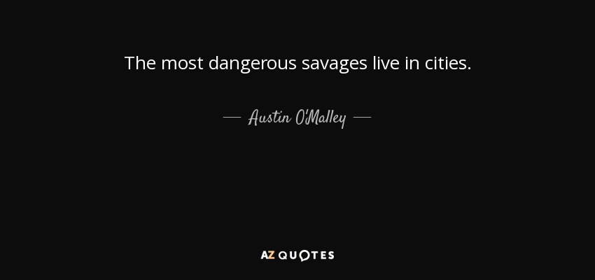 The most dangerous savages live in cities. - Austin O'Malley