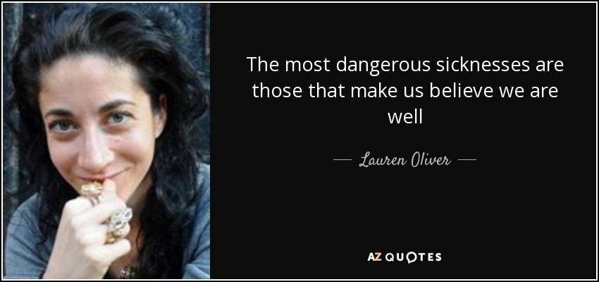 The most dangerous sicknesses are those that make us believe we are well - Lauren Oliver