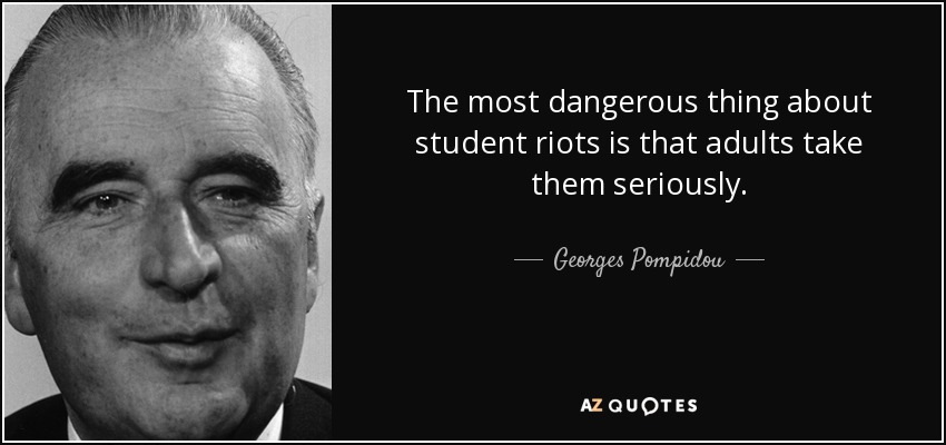 The most dangerous thing about student riots is that adults take them seriously. - Georges Pompidou