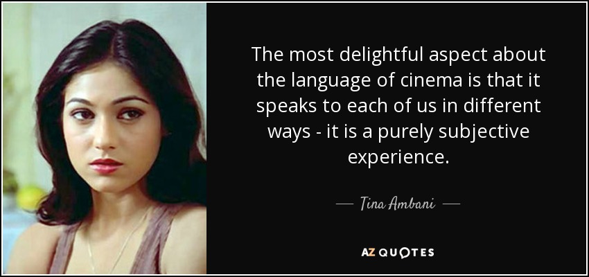 The most delightful aspect about the language of cinema is that it speaks to each of us in different ways - it is a purely subjective experience. - Tina Ambani