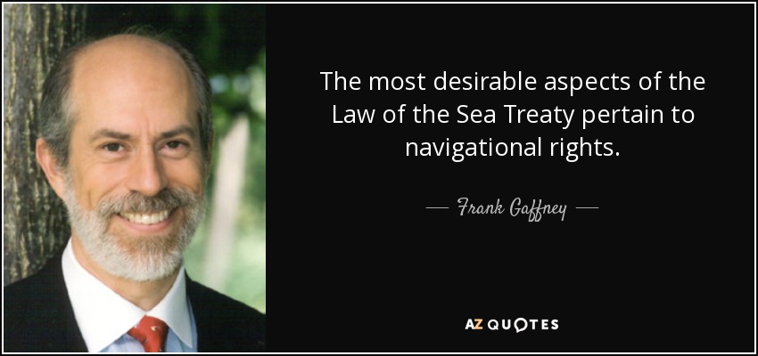 The most desirable aspects of the Law of the Sea Treaty pertain to navigational rights. - Frank Gaffney