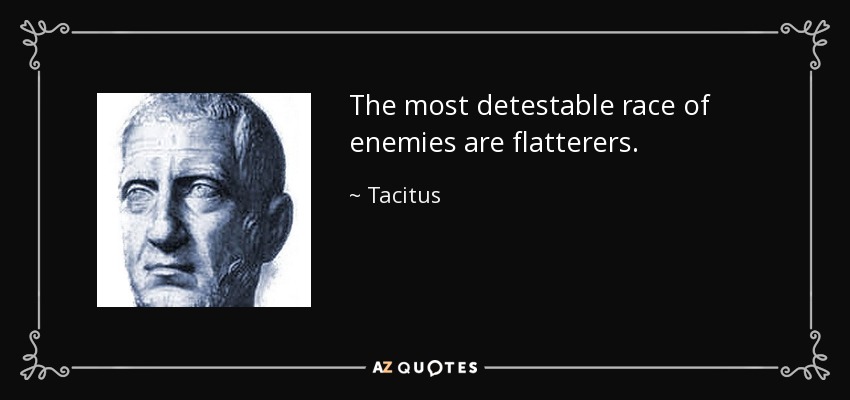 The most detestable race of enemies are flatterers. - Tacitus