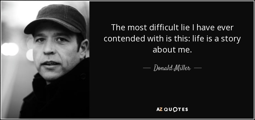 The most difficult lie I have ever contended with is this: life is a story about me. - Donald Miller