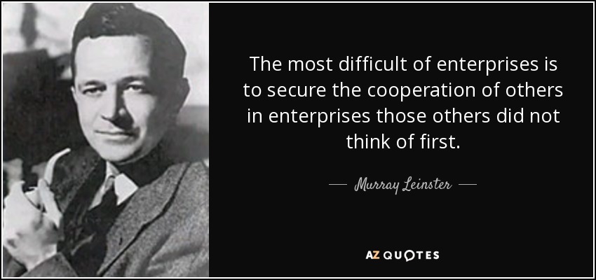 The most difficult of enterprises is to secure the cooperation of others in enterprises those others did not think of first. - Murray Leinster