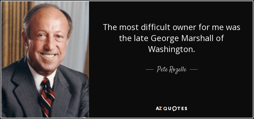The most difficult owner for me was the late George Marshall of Washington. - Pete Rozelle