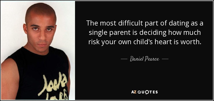 The most difficult part of dating as a single parent is deciding how much risk your own child's heart is worth. - Daniel Pearce