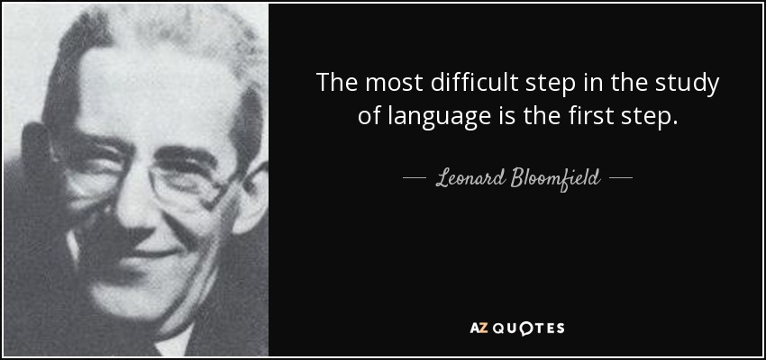 The most difficult step in the study of language is the first step. - Leonard Bloomfield