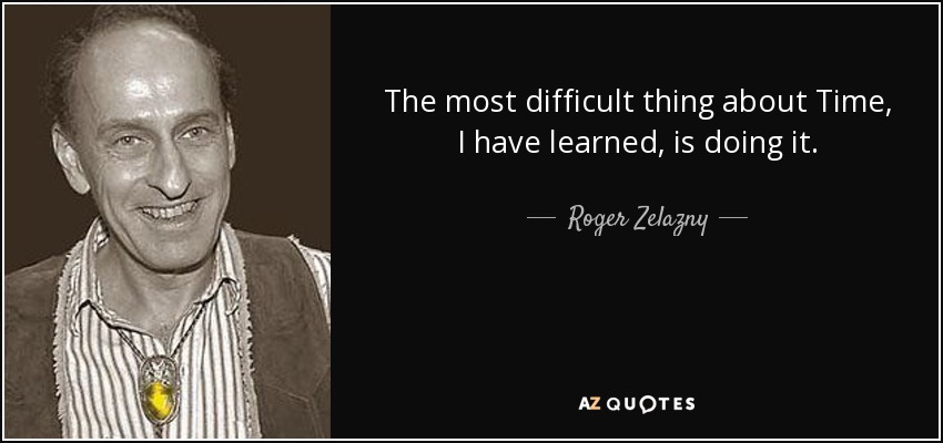 The most difficult thing about Time, I have learned, is doing it. - Roger Zelazny