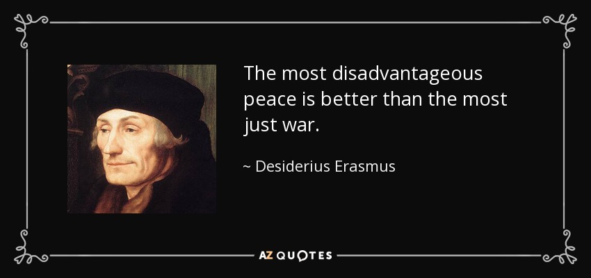 The most disadvantageous peace is better than the most just war. - Desiderius Erasmus
