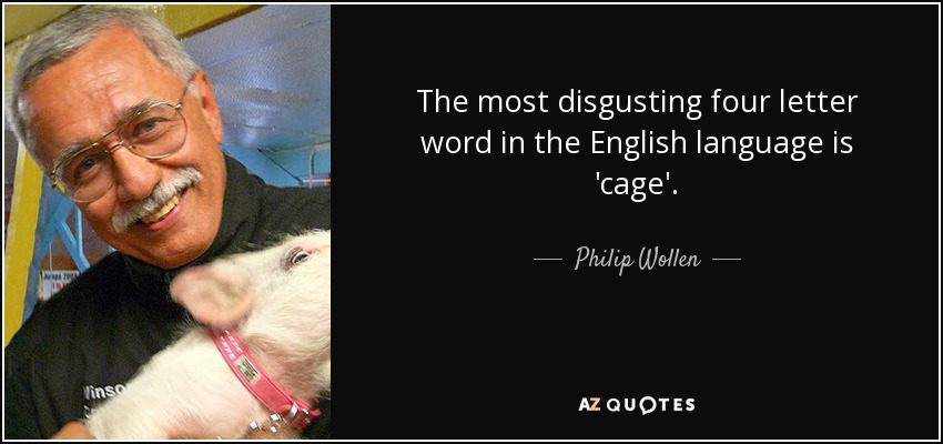 The most disgusting four letter word in the English language is 'cage'. - Philip Wollen