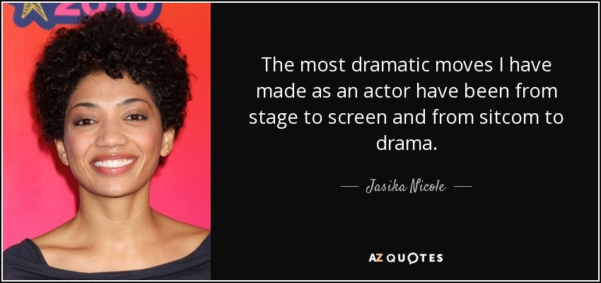 The most dramatic moves I have made as an actor have been from stage to screen and from sitcom to drama. - Jasika Nicole