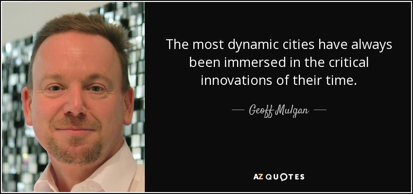 The most dynamic cities have always been immersed in the critical innovations of their time. - Geoff Mulgan