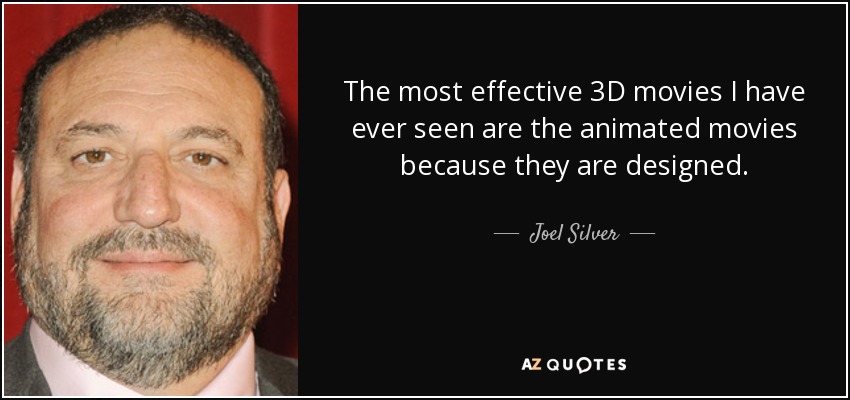 The most effective 3D movies I have ever seen are the animated movies because they are designed. - Joel Silver
