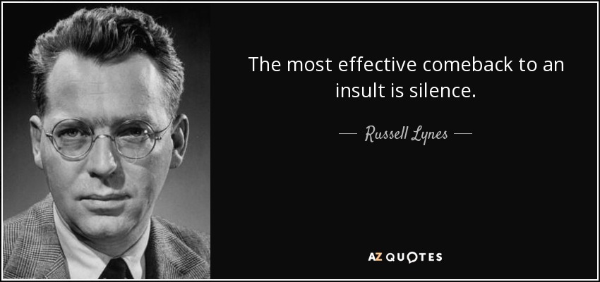 The most effective comeback to an insult is silence. - Russell Lynes
