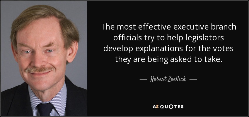 The most effective executive branch officials try to help legislators develop explanations for the votes they are being asked to take. - Robert Zoellick