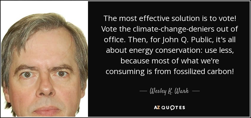The most effective solution is to vote! Vote the climate-change-deniers out of office. Then, for John Q. Public, it's all about energy conservation: use less, because most of what we're consuming is from fossilized carbon! - Wesley K. Wark