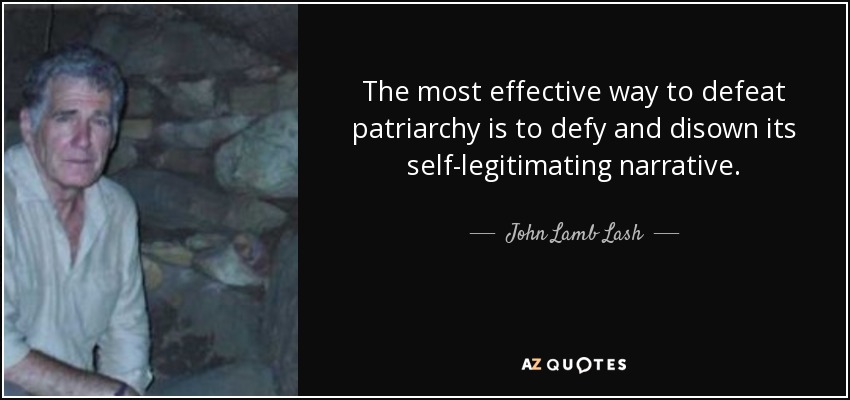 The most effective way to defeat patriarchy is to defy and disown its self-legitimating narrative. - John Lamb Lash