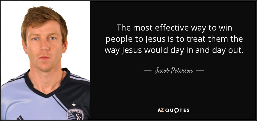 The most effective way to win people to Jesus is to treat them the way Jesus would day in and day out. - Jacob Peterson