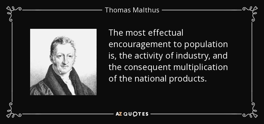 The most effectual encouragement to population is, the activity of industry, and the consequent multiplication of the national products. - Thomas Malthus