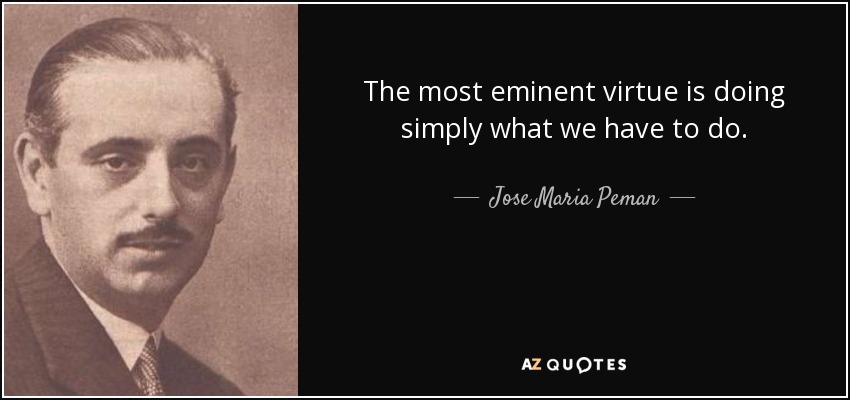 The most eminent virtue is doing simply what we have to do. - Jose Maria Peman