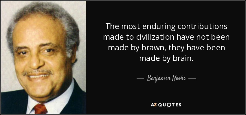 The most enduring contributions made to civilization have not been made by brawn, they have been made by brain. - Benjamin Hooks