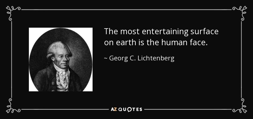 The most entertaining surface on earth is the human face. - Georg C. Lichtenberg