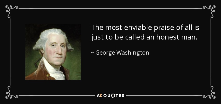 The most enviable praise of all is just to be called an honest man. - George Washington