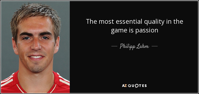 The most essential quality in the game is passion - Philipp Lahm