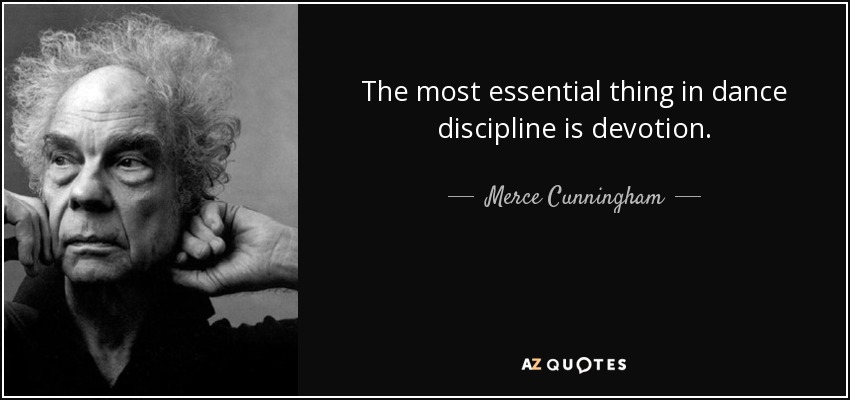 The most essential thing in dance discipline is devotion. - Merce Cunningham