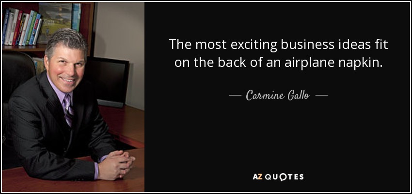 The most exciting business ideas fit on the back of an airplane napkin. - Carmine Gallo