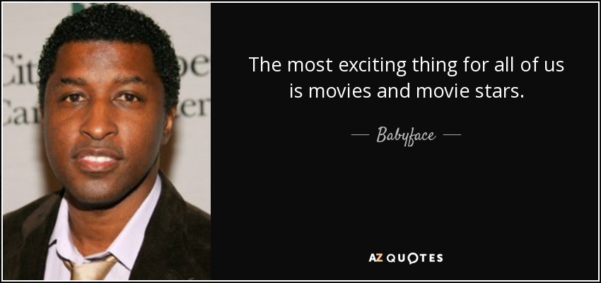 The most exciting thing for all of us is movies and movie stars. - Babyface