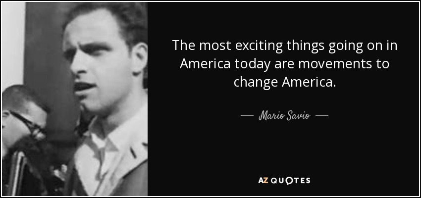 The most exciting things going on in America today are movements to change America. - Mario Savio