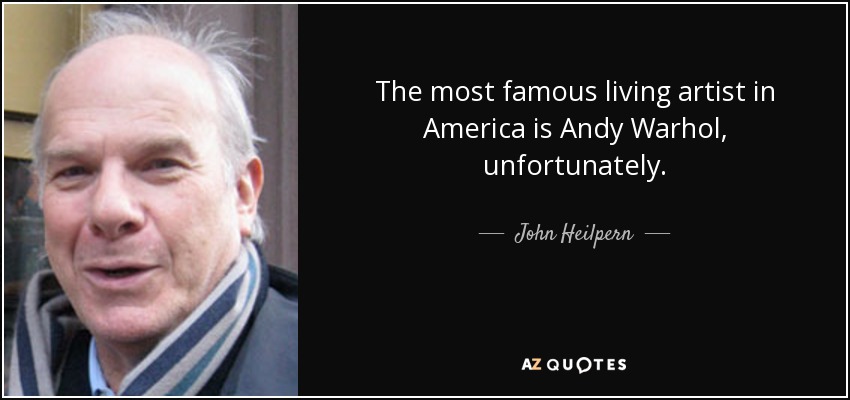 The most famous living artist in America is Andy Warhol, unfortunately. - John Heilpern