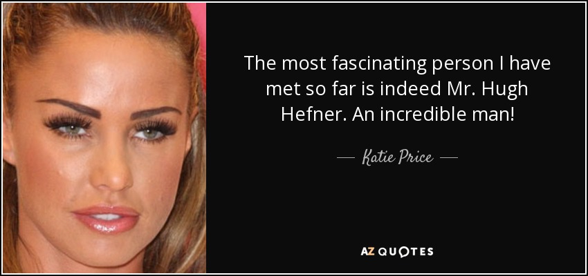 The most fascinating person I have met so far is indeed Mr. Hugh Hefner. An incredible man! - Katie Price