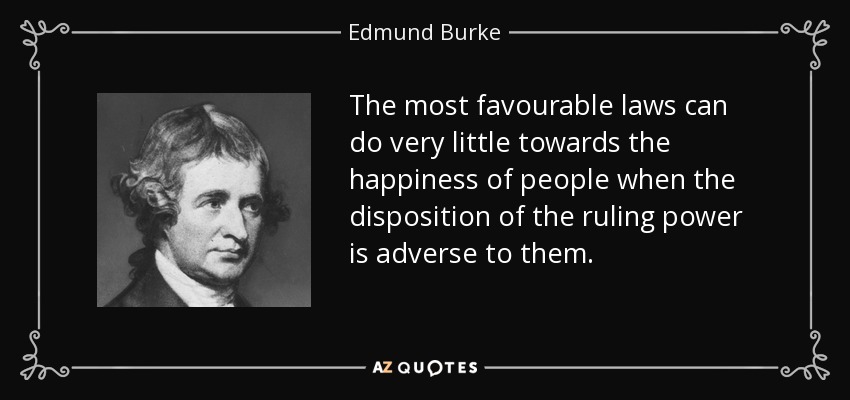 The most favourable laws can do very little towards the happiness of people when the disposition of the ruling power is adverse to them. - Edmund Burke