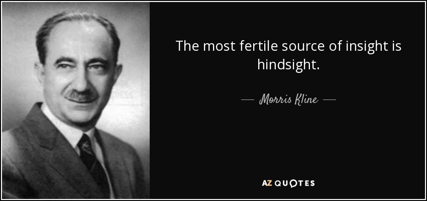The most fertile source of insight is hindsight. - Morris Kline